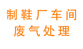 鞋廠車間產(chǎn)生的廢氣改怎么處理？