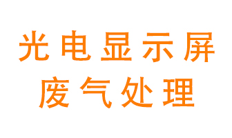 光電顯示屏行業(yè)生產(chǎn)時(shí)產(chǎn)生的廢氣該如何處理？